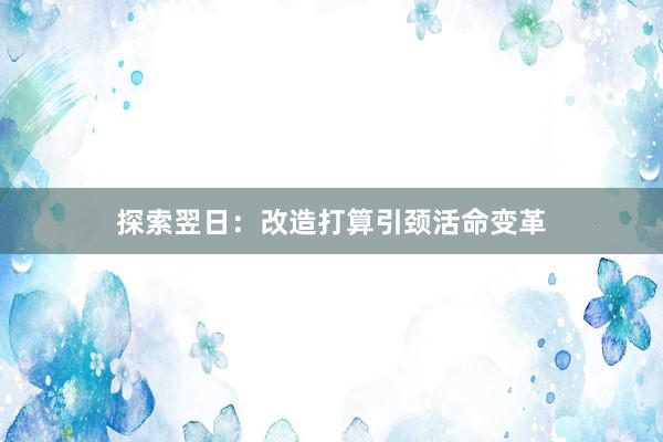 探索翌日：改造打算引颈活命变革