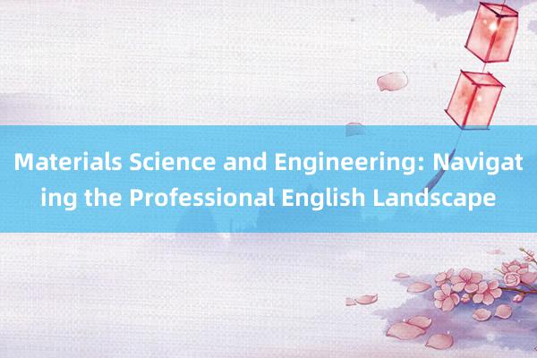 Materials Science and Engineering: Navigating the Professional English Landscape